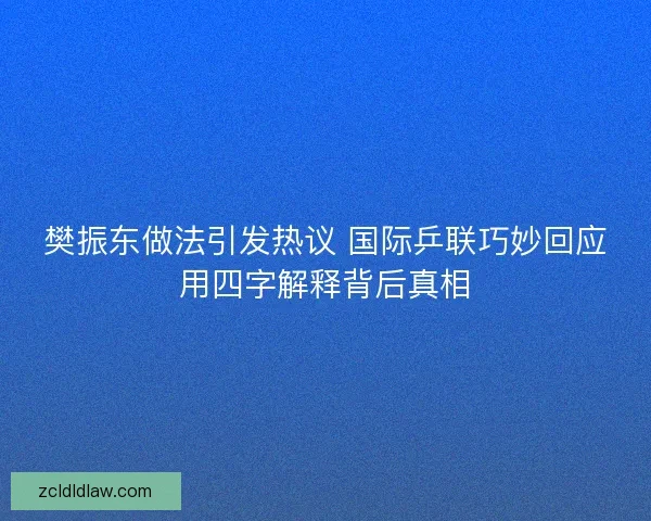 樊振东做法引发热议 国际乒联巧妙回应用四字解释背后真相