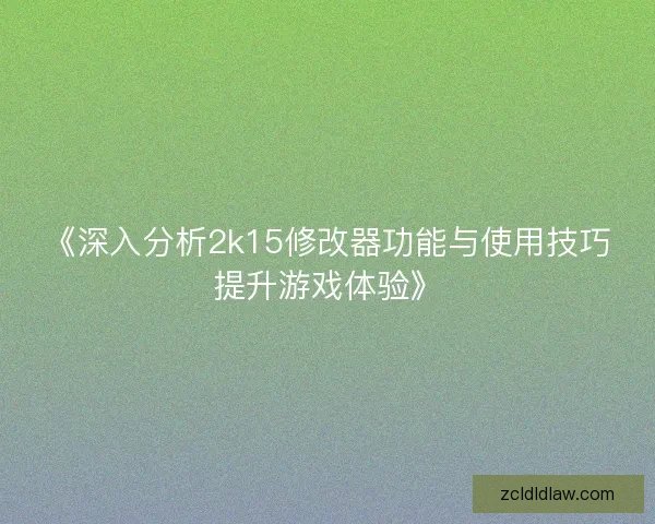 《深入分析2k15修改器功能与使用技巧提升游戏体验》