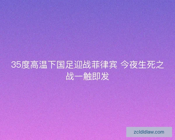 35度高温下国足迎战菲律宾 今夜生死之战一触即发