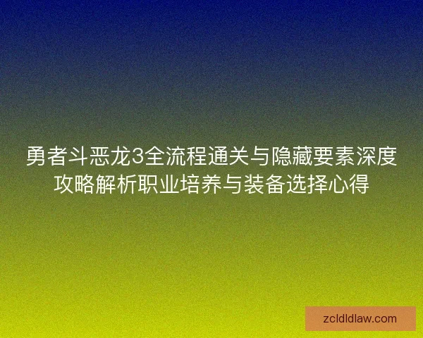 勇者斗恶龙3全流程通关与隐藏要素深度攻略解析职业培养与装备选择心得