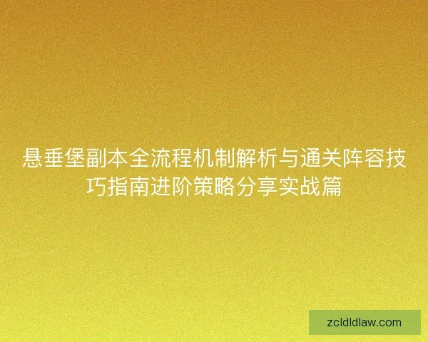 悬垂堡副本全流程机制解析与通关阵容技巧指南进阶策略分享实战篇