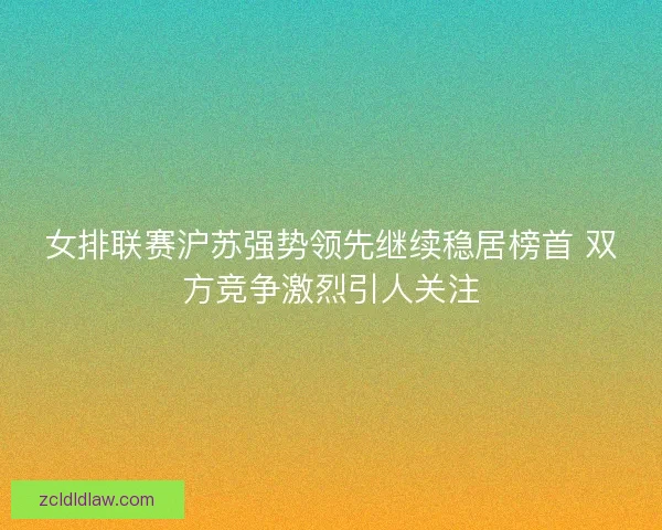 女排联赛沪苏强势领先继续稳居榜首 双方竞争激烈引人关注
