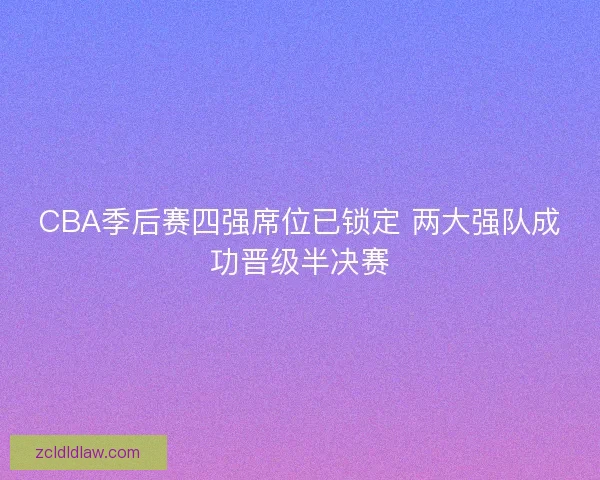 CBA季后赛四强席位已锁定 两大强队成功晋级半决赛