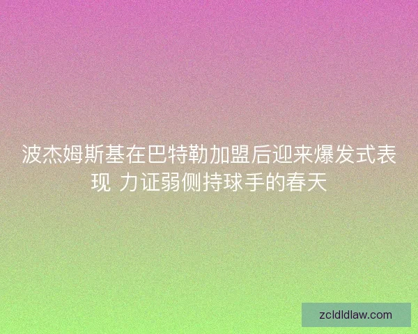 波杰姆斯基在巴特勒加盟后迎来爆发式表现 力证弱侧持球手的春天