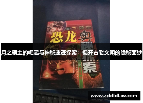月之领主的崛起与神秘遗迹探索：揭开古老文明的隐秘面纱